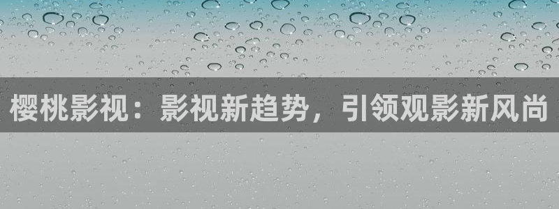 羞羞影院啵啵影院：樱桃影视：影视新趋势，引领观影新风尚