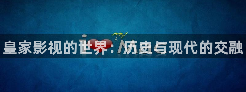 羞羞电影网：皇家影视的世界：历史与现代的交融