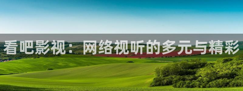 羞羞的电影网站：看吧影视：网络视听的多元与精彩